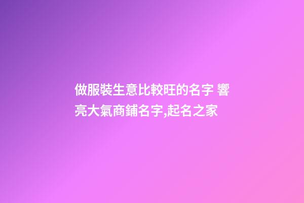 做服裝生意比較旺的名字 響亮大氣商鋪名字,起名之家